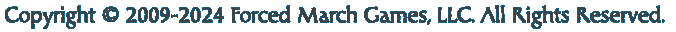 Copyright © 2009-2016 Forced March Games, LLC. All Rights Reserved.